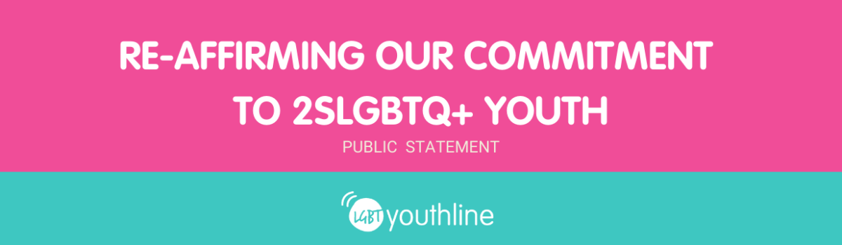 Pink background with the words, "Re-affirming our commitment to 2SLGBTQ+ Youth" and "Public Statement" in white. Below is a turquoise banner with LGBT YouthLine's logo.