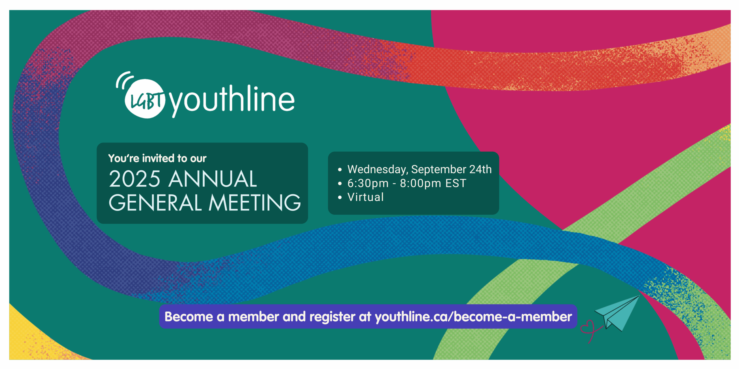 LGBT YouthLine. You're invited to our 2025 Annual General Meeting. Wednesday, September 24th, 6:30pm - 8:00pm EST, Become a member and register at youthline.ca/become-a-member. Virtual.